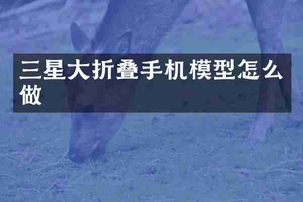 三星大折叠手机模型怎么做