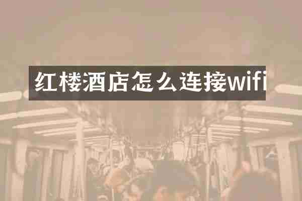 红楼酒店怎么连接wifi