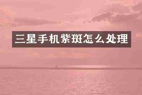 三星手机紫斑怎么处理