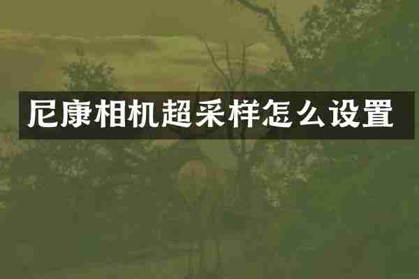 尼康相机超采样怎么设置