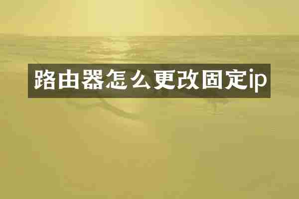 路由器怎么更改固定ip