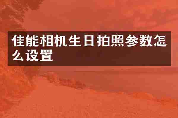佳能相机生日拍照参数怎么设置