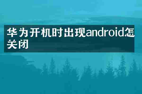 华为开机时出现android怎么关闭