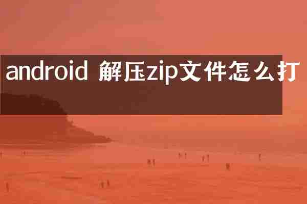 android 解压zip文件怎么打开