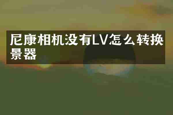 尼康相机没有LV怎么转换取景器