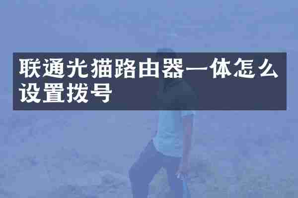 联通光猫路由器一体怎么设置拨号