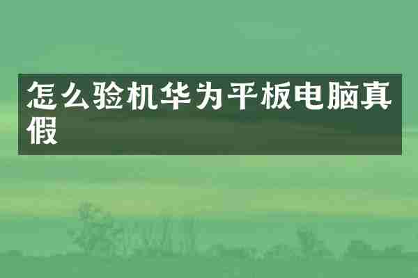 怎么验机华为平板电脑真假