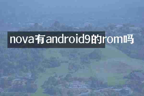 nova有android9的rom吗
