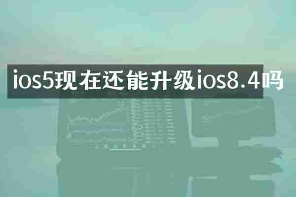 ios5现在还能升级ios8.4吗