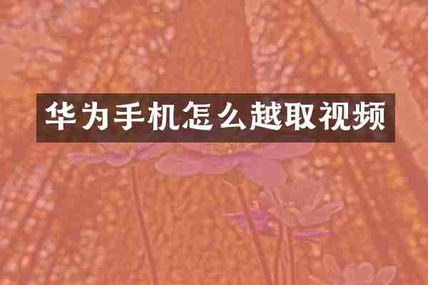 华为手机怎么越取视频