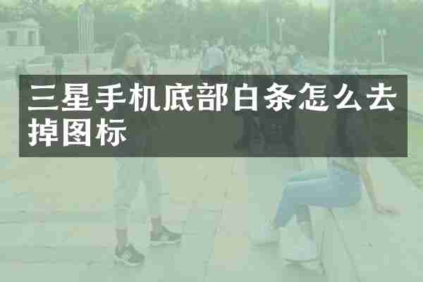 三星手机底部白条怎么去掉图标