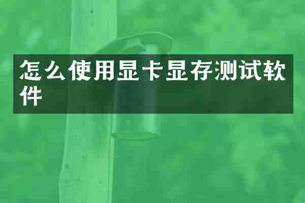 怎么使用显卡显存测试软件