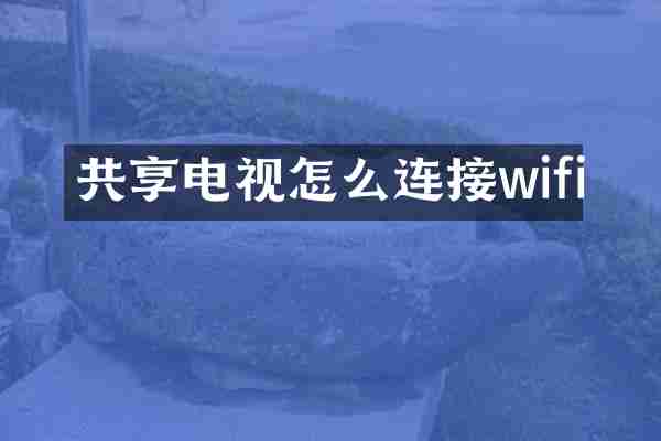 共享电视怎么连接wifi