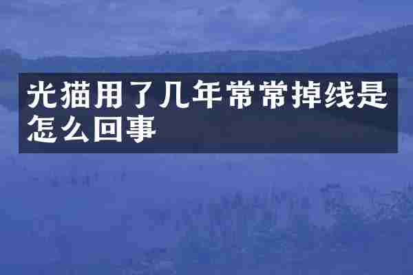 光猫用了几年常常掉线是怎么回事