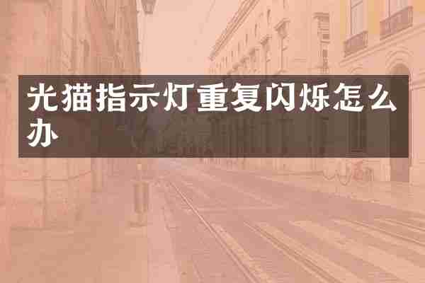 光猫指示灯重复闪烁怎么办