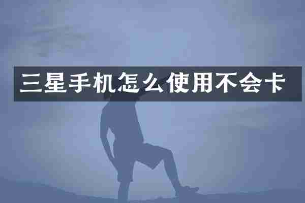 三星手机怎么使用不会卡
