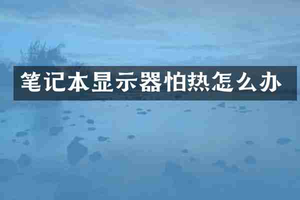 笔记本显示器怕热怎么办