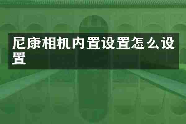 尼康相机内置设置怎么设置