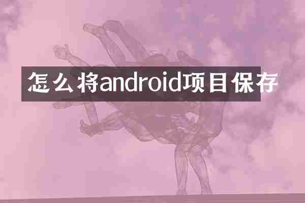 怎么将android项目保存