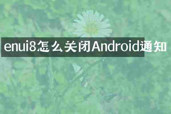 enui8怎么关闭Android通知