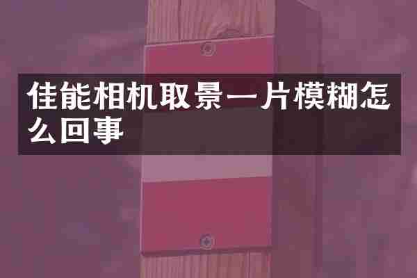 佳能相机取景一片模糊怎么回事
