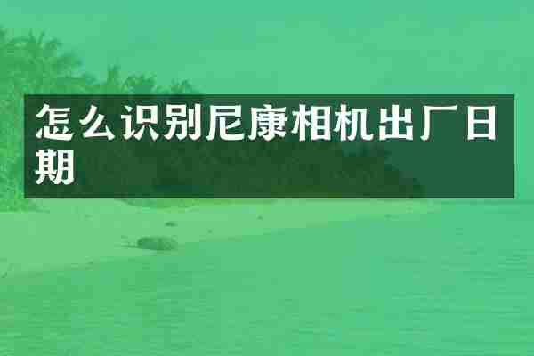 怎么识别尼康相机出厂日期