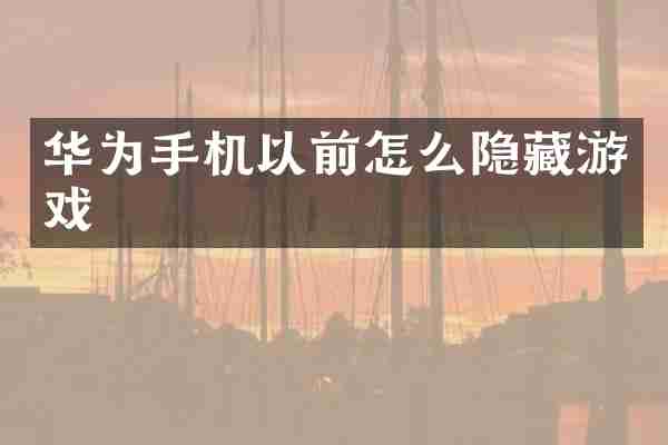 华为手机以前怎么隐藏游戏