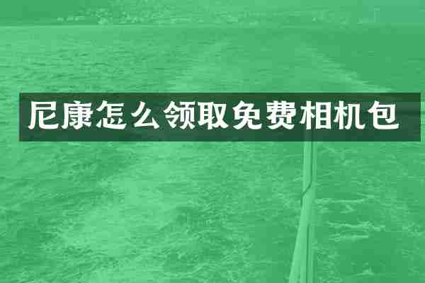 尼康怎么领取免费相机包