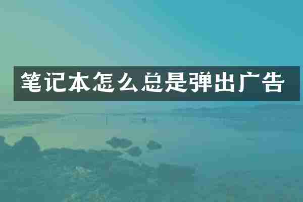 笔记本怎么总是弹出广告
