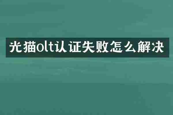光猫olt认证失败怎么解决