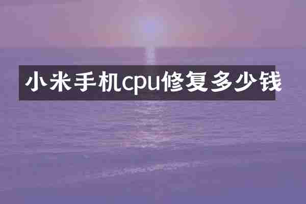 小米手机cpu修复多少钱
