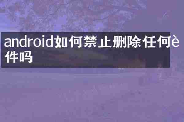 android如何禁止删除任何软件吗