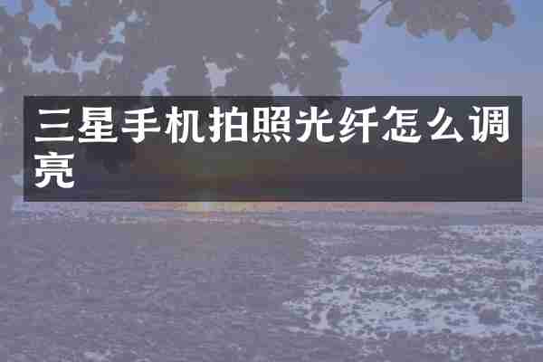 三星手机拍照光纤怎么调亮