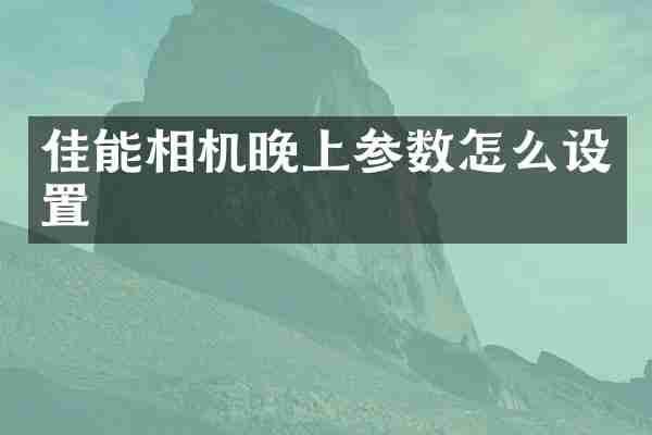 佳能相机晚上参数怎么设置