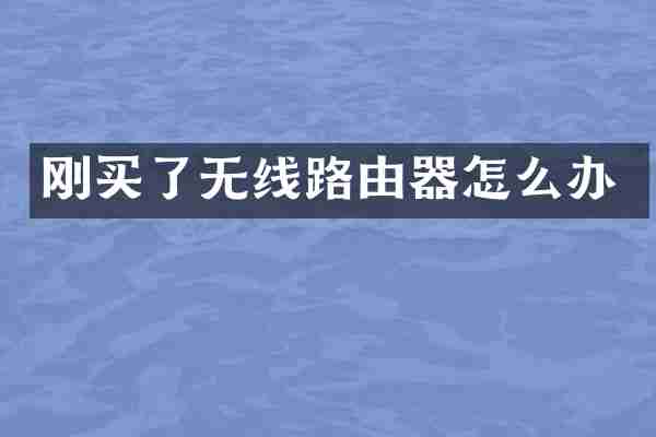 刚买了无线路由器怎么办
