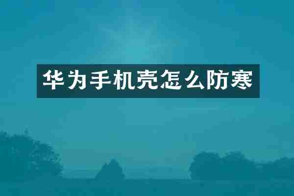 华为手机壳怎么防寒