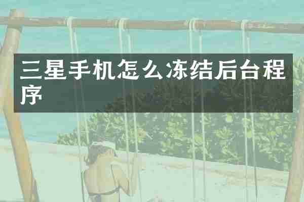 三星手机怎么冻结后台程序