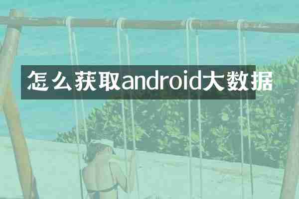 怎么获取android大数据