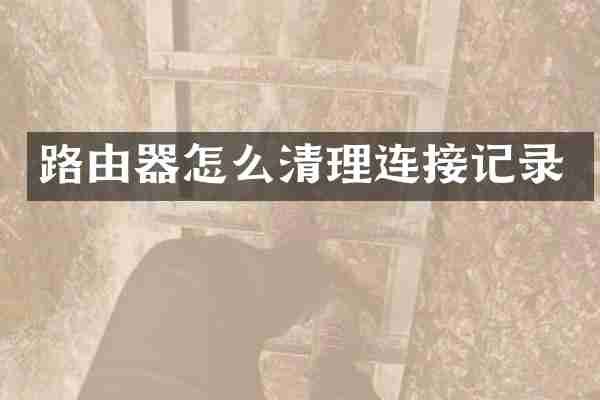 路由器怎么清理连接记录