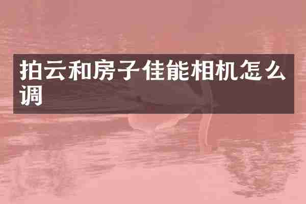 拍云和房子佳能相机怎么调