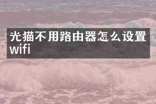 光猫不用路由器怎么设置wifi