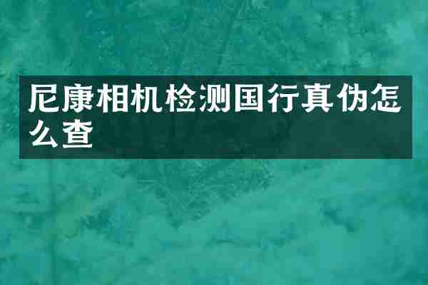 尼康相机检测国行真伪怎么查
