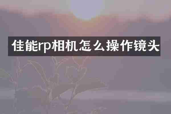 佳能rp相机怎么操作镜头