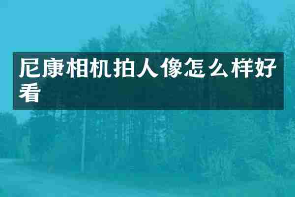 尼康相机拍人像怎么样好看