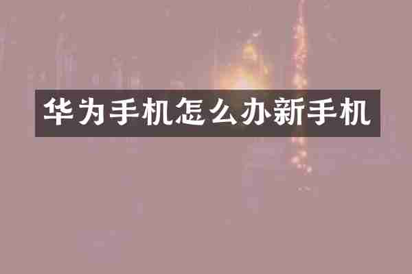 华为手机怎么办新手机