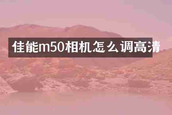 佳能m50相机怎么调高清