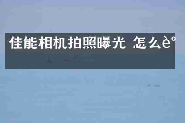 佳能相机拍照曝光 怎么调