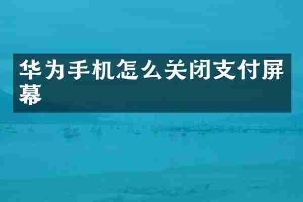 华为手机怎么关闭支付屏幕