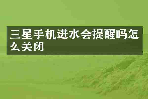 三星手机进水会提醒吗怎么关闭