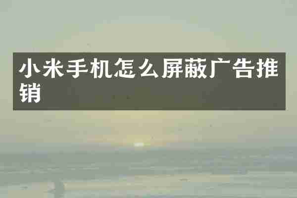 小米手机怎么屏蔽广告推销